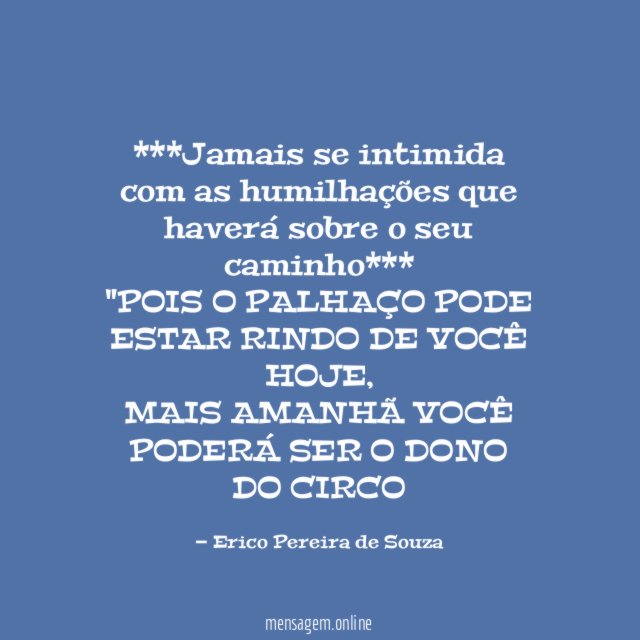 ***Jamais se intimida com as humilhações que haverá