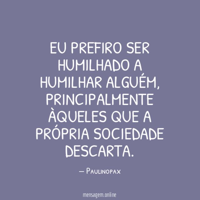 Eu prefiro ser humilhado a humilhar alguém