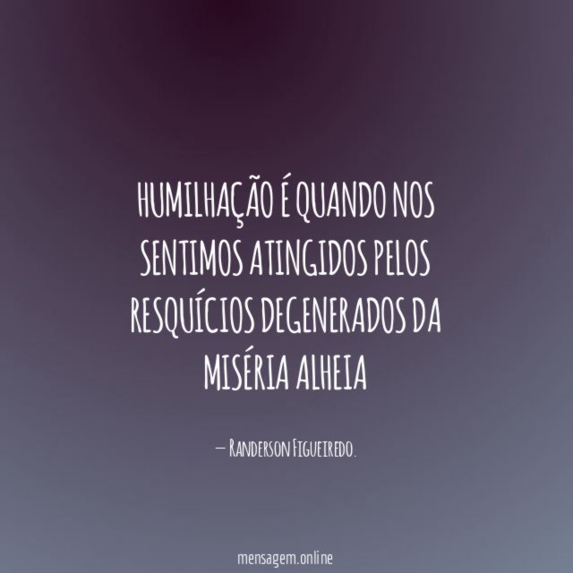 Humilhação é quando nos sentimos atingidos pelos resquícios