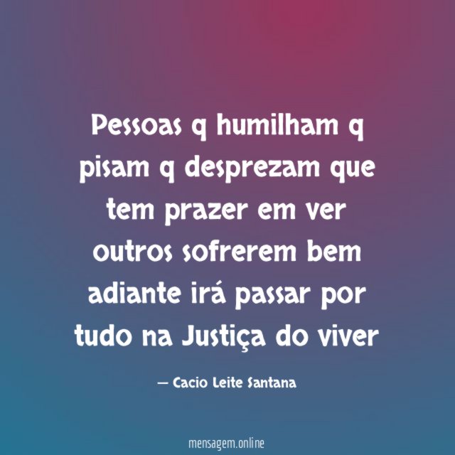 Pessoas q humilham q pisam q desprezam que