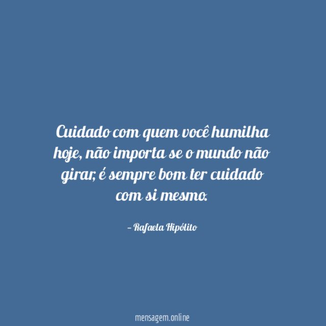 Cuidado com quem você humilha hoje