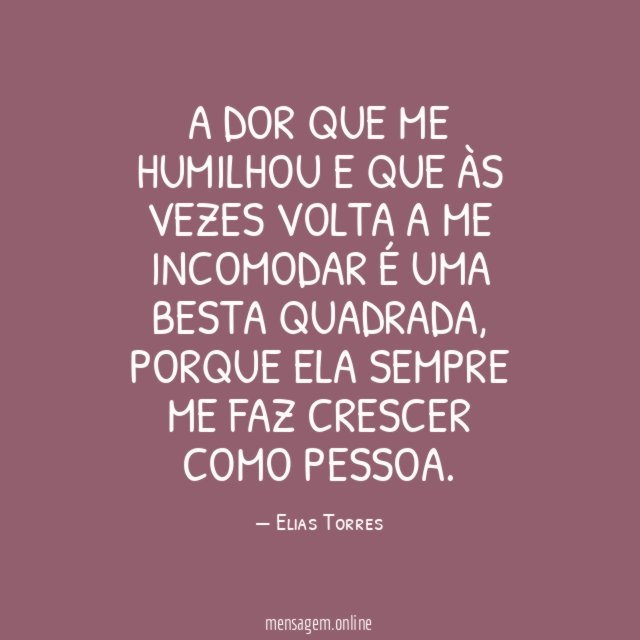 A dor que me humilhou e que às