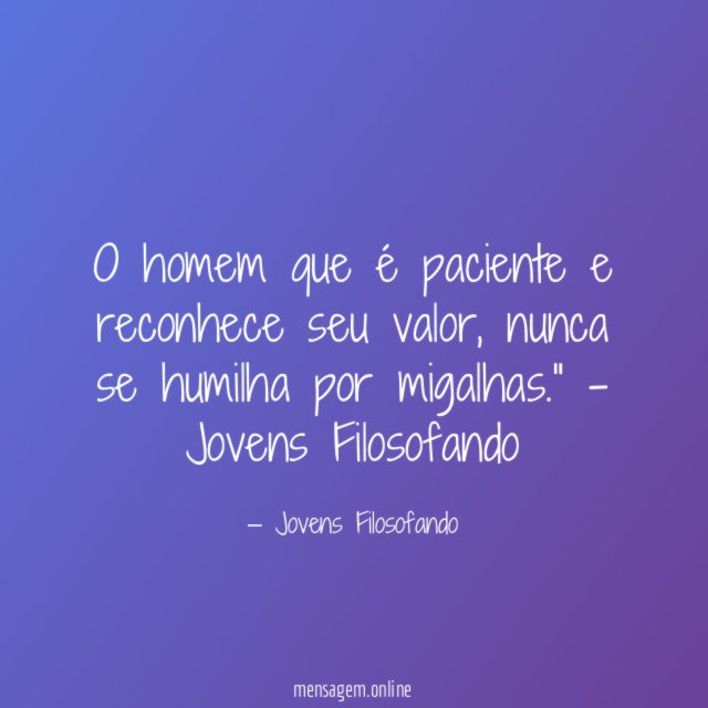 O homem que é paciente e reconhece seu valor