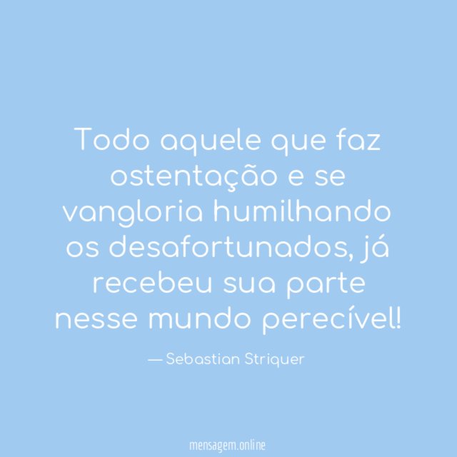 Todo aquele que faz ostentação e se vangloria humilhando os desafortunados