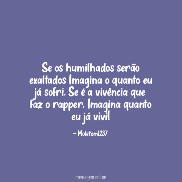 Se os humilhados serão exaltados Imagina o quanto eu já sofri