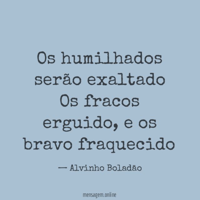 Os humilhados serão exaltado Os fracos erguido