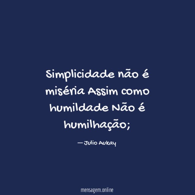 Simplicidade não é miséria Assim como humildade Não é humilhação