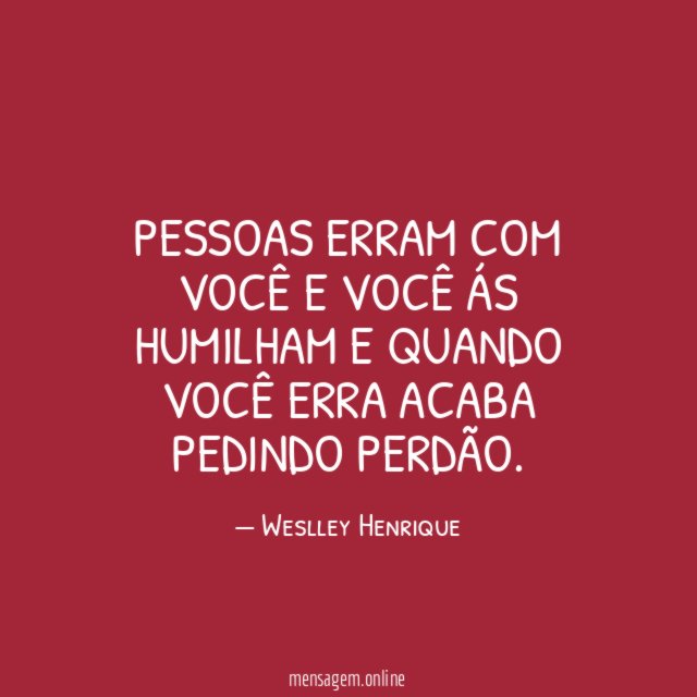 Pessoas erram com você e você ás humilham