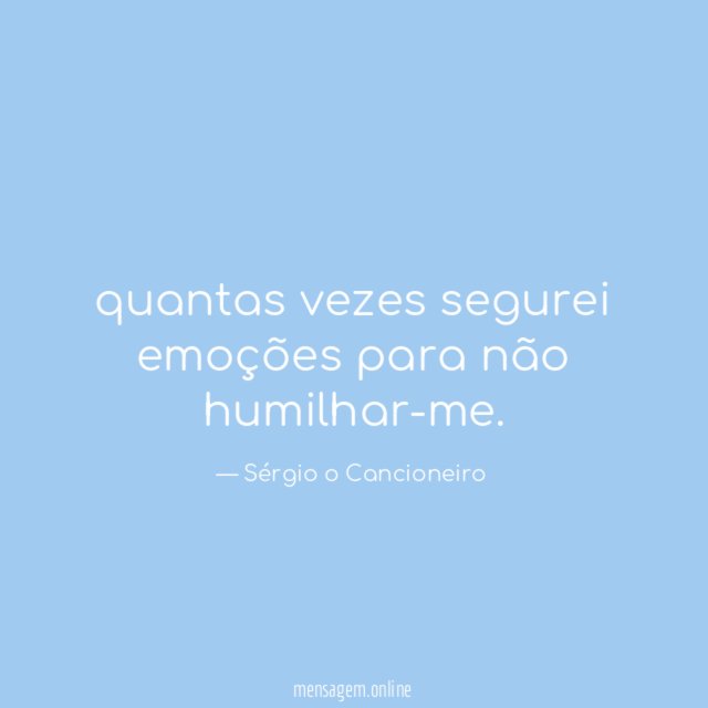 quantas vezes segurei emoções para não humilhar-me