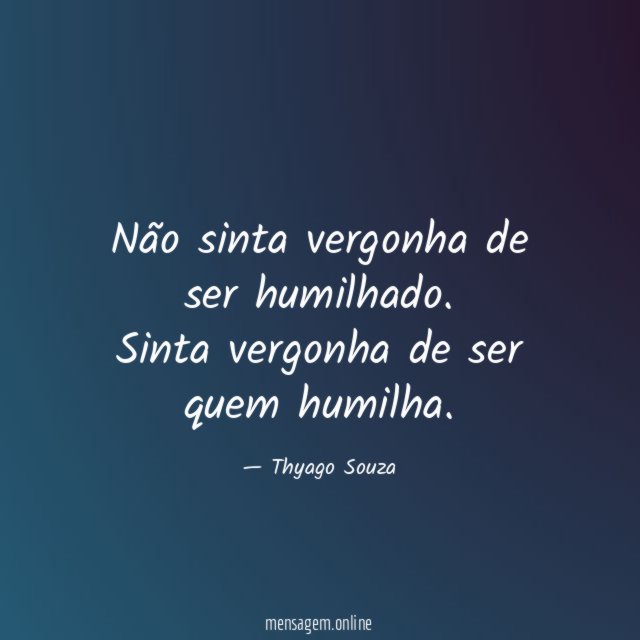 Não sinta vergonha de ser humilhado