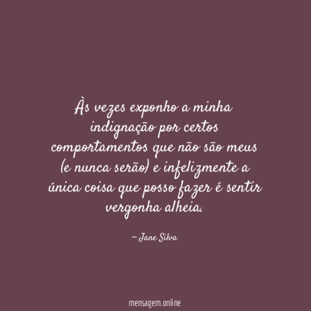 Às vezes exponho a minha indignação por certos