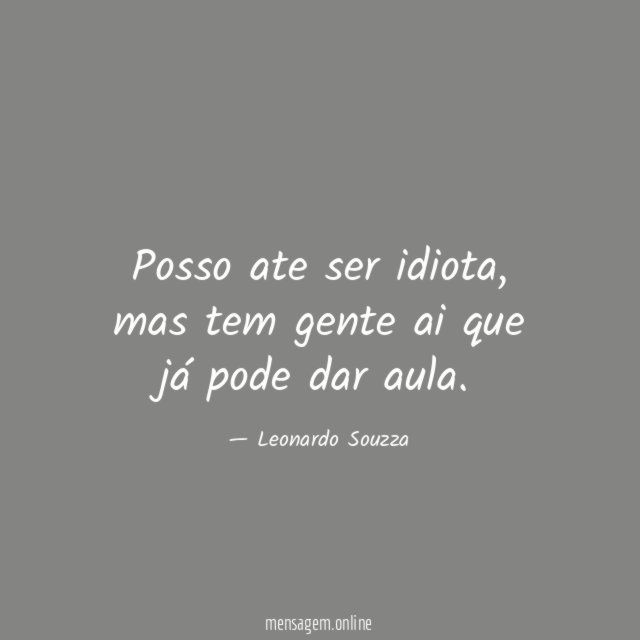 Posso ate ser idiota