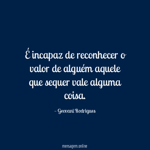 É incapaz de reconhecer o valor de alguém