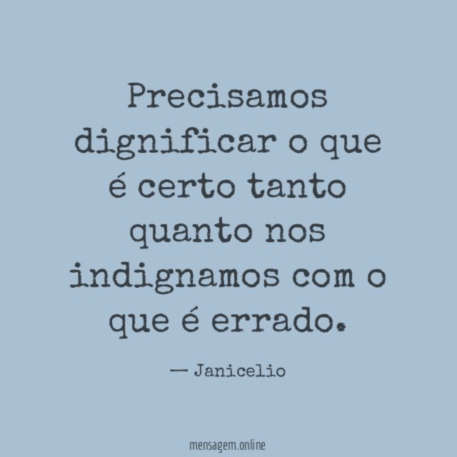 Precisamos dignificar o que é certo tanto quanto