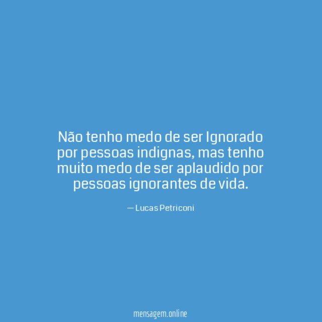 Não tenho medo de ser Ignorado por pessoas indignas