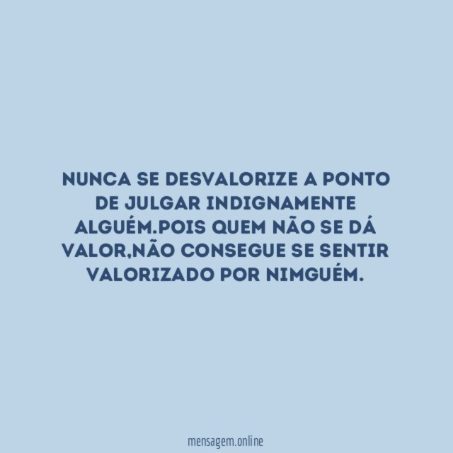 Nunca se desvalorize a ponto de julgar indignamente alguém