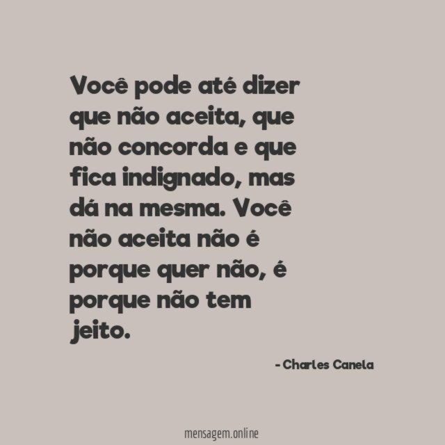 Você pode até dizer que não aceita, que não concorda e que fica indignado, mas dá na mesma.