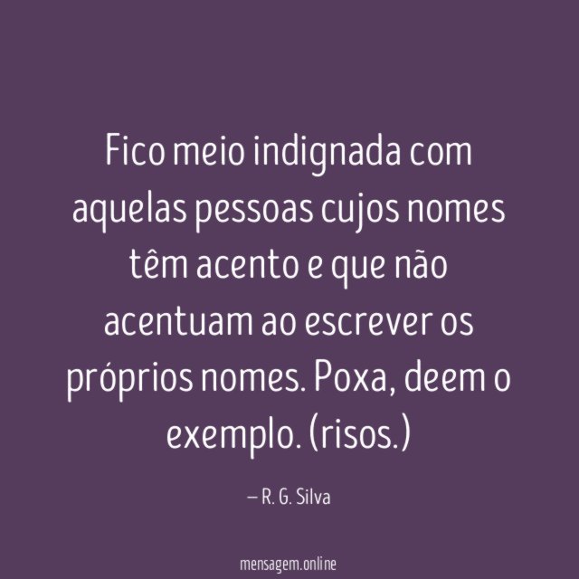 Fico meio indignada com aquelas pessoas cujos nomes