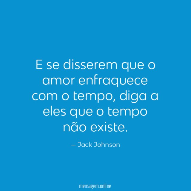 E se disserem que o amor enfraquece com o tempo