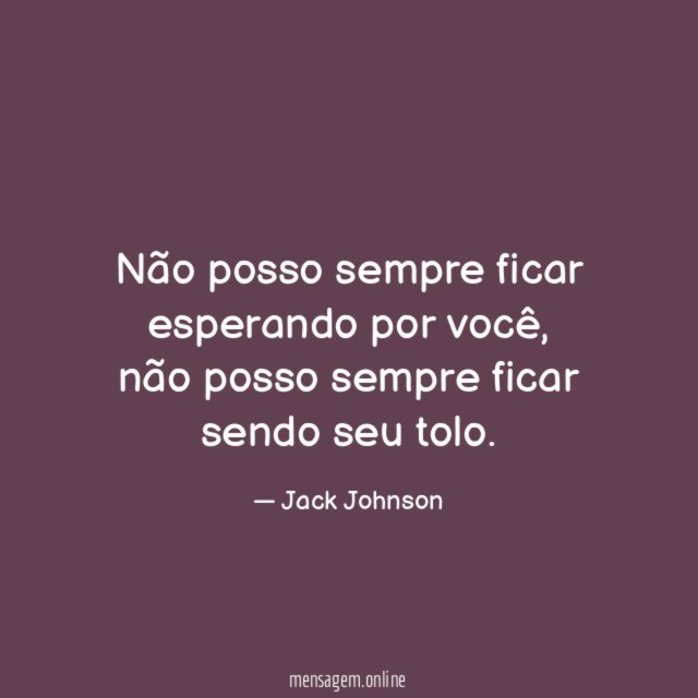 Não posso sempre ficar esperando por você