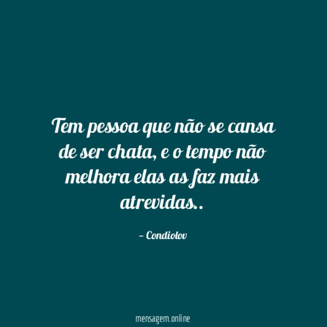 Tem pessoa que não se cansa de ser chata