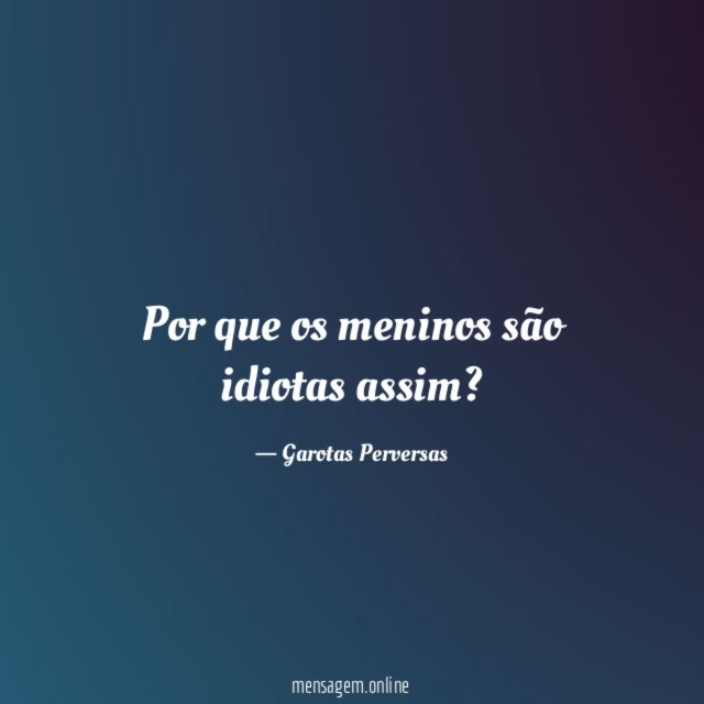 Por que os meninos são idiotas assim