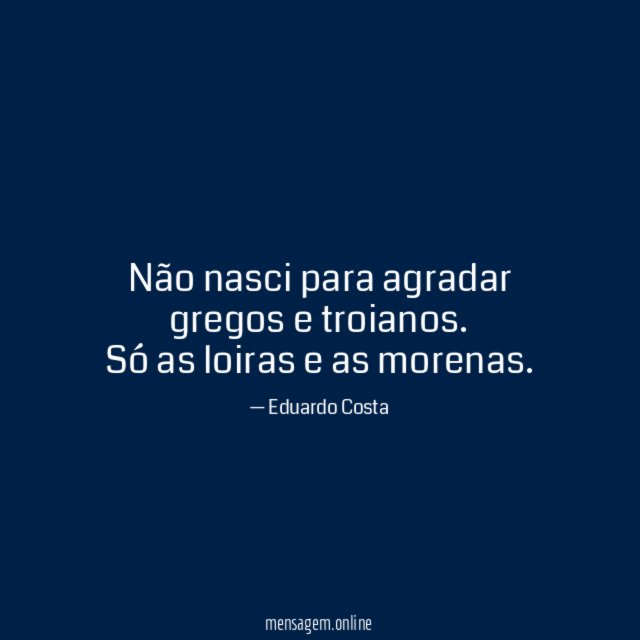 Não nasci para agradar gregos e troianos