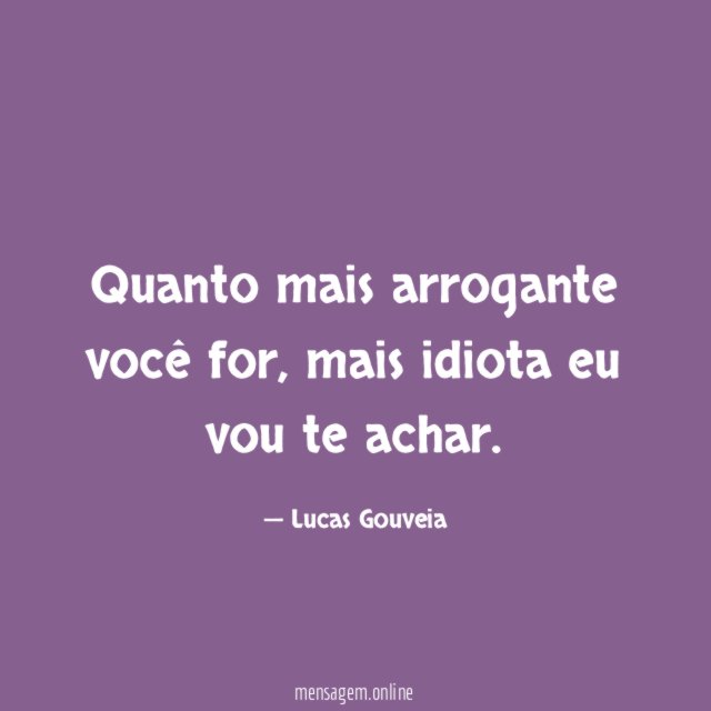 Quanto mais arrogante você for