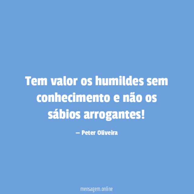 Tem valor os humildes sem conhecimento e não