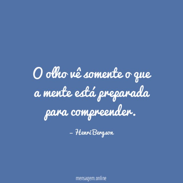 O olho vê somente o que a mente está preparada para compreender
