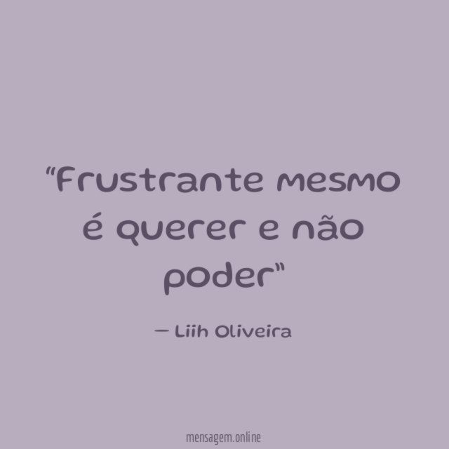 Frustrante mesmo é querer e não poder”