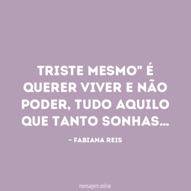 Triste mesmo" é querer viver e não Poder