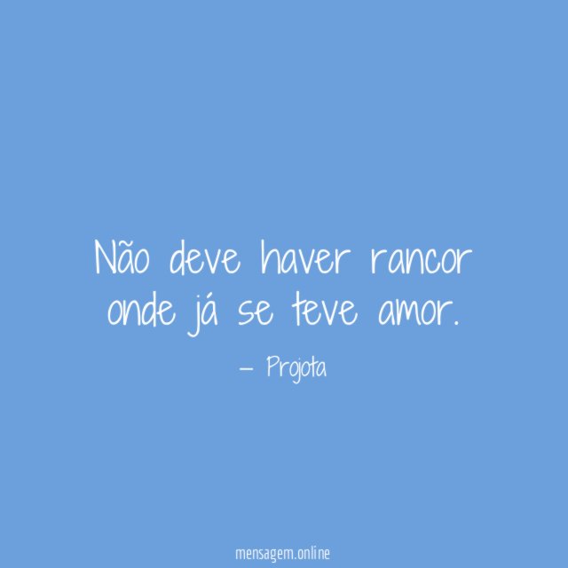Não deve haver rancor onde já se teve amor