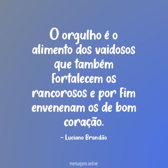 O orgulho é o alimento dos vaidosos que