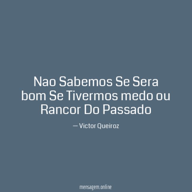 Nao Sabemos Se Sera bom Se Tivermos medo ou Rancor Do Passado
