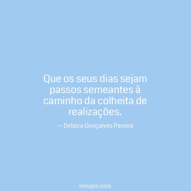 Que os seus dias sejam passos semeantes à