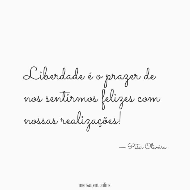 Liberdade é o prazer de nos sentirmos felizes com nossas realizações