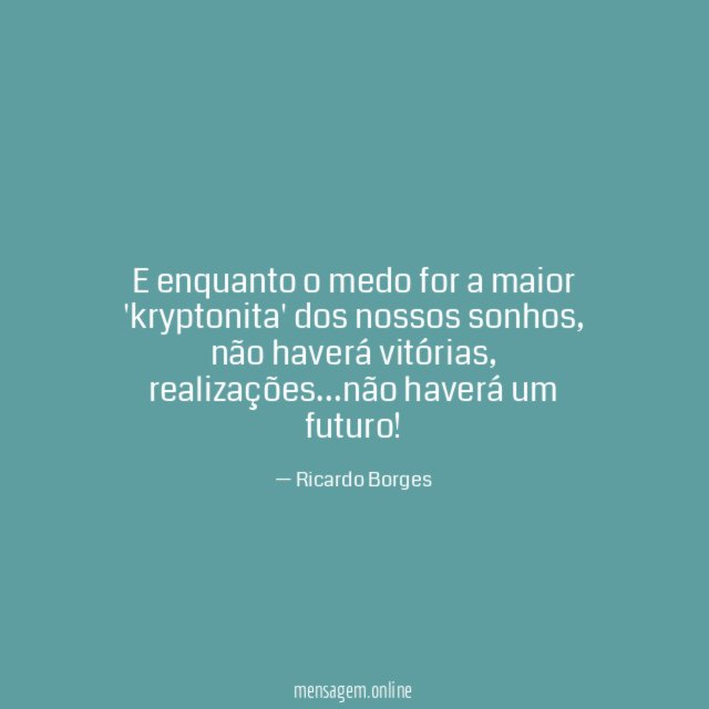 E enquanto o medo for a maior 'kryptonita' dos nossos sonhos