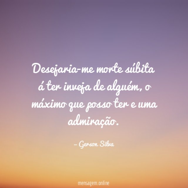 Desejaria-me morte súbita á ter inveja de alguém