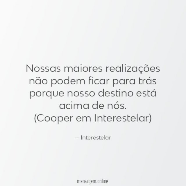 Nossas maiores realizações não podem ficar para trás porque nosso destino está acima de nós.