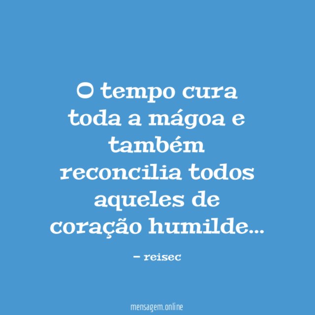 O tempo cura toda a mágoa e também