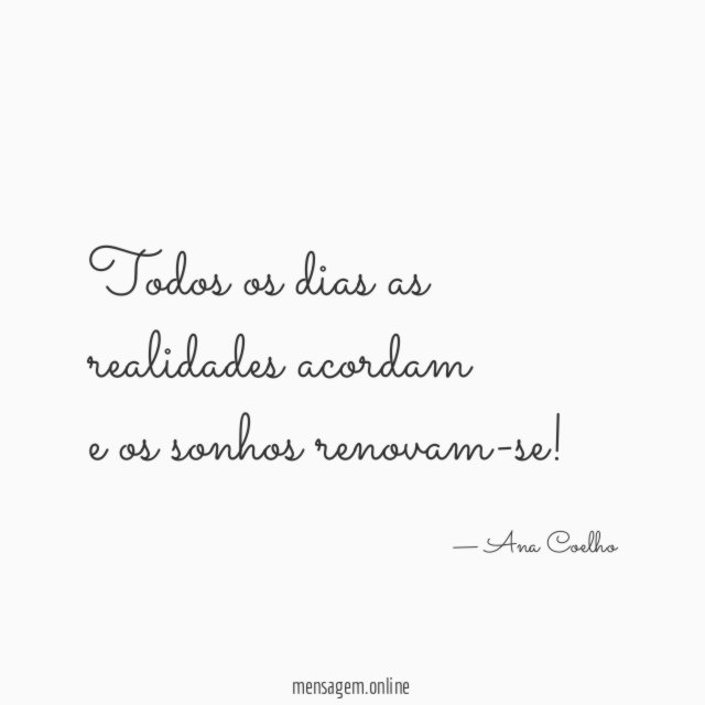 Todos os dias as realidades acordam e os sonhos renovam-se