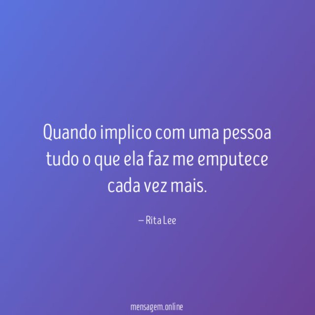 Quando implico com uma pessoa tudo o que