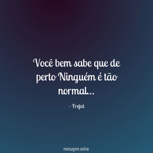 Você bem sabe que de perto Ninguém é tão normal