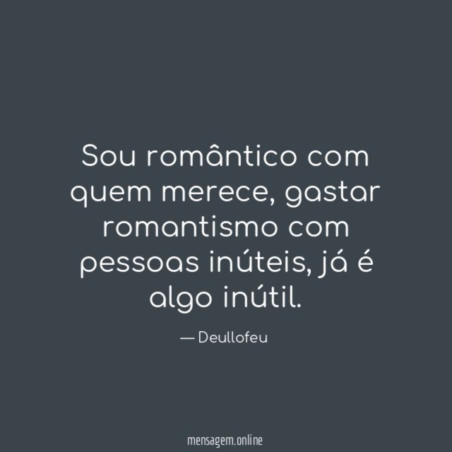 Sou romântico com quem merece
