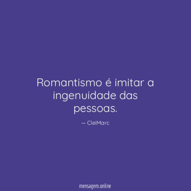 Romantismo é imitar a ingenuidade das pessoas