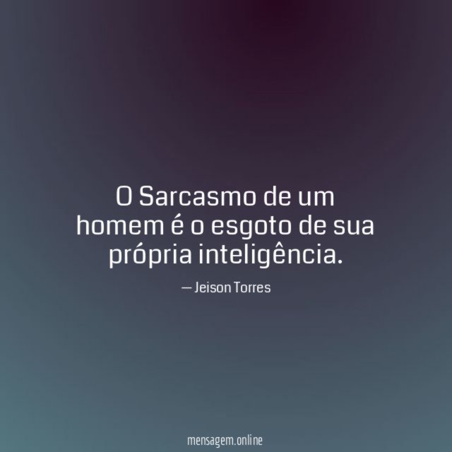 O Sarcasmo de um homem é o esgoto