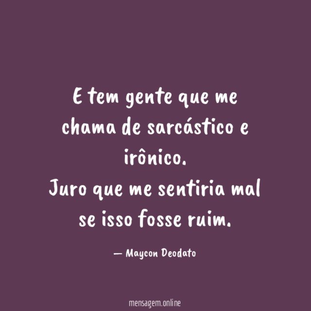 E tem gente que me chama de sarcástico e irônico