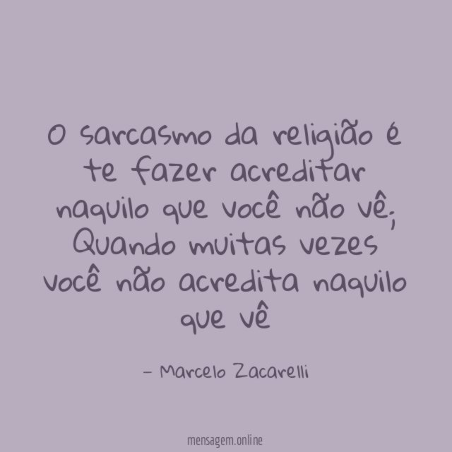 O sarcasmo da religião é te fazer acreditar
