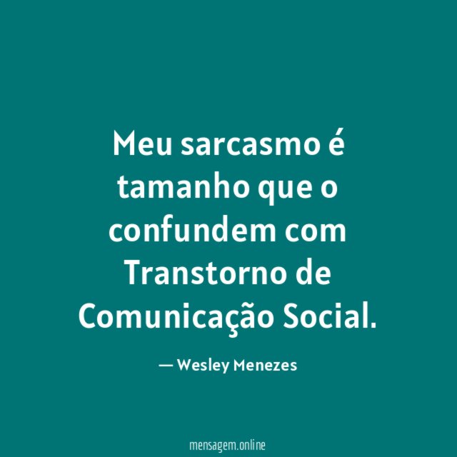 Meu sarcasmo é tamanho que o confundem com Transtorno de Comunicação Social